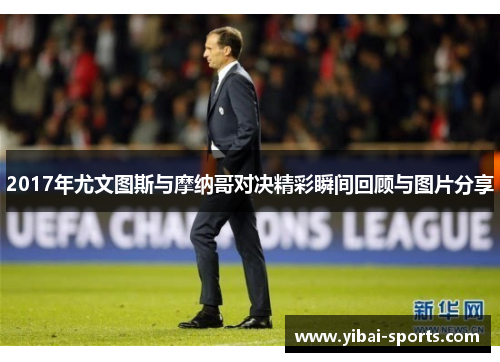 2017年尤文图斯与摩纳哥对决精彩瞬间回顾与图片分享
