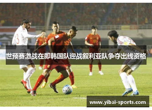 世预赛激战在即韩国队迎战叙利亚队争夺出线资格